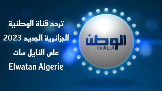 تردد قناة الوطنية الجزائرية الجديد 2023 على النايل سات Elwatan Algerie