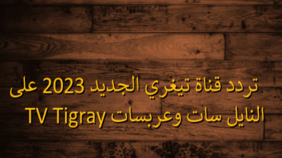تردد قناة تيغري الجديد على النايل سات وعربسات Tigray TV