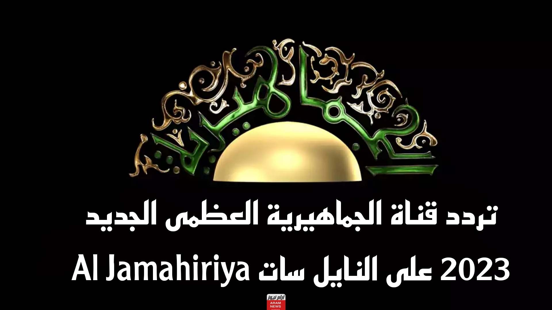 تردد قناة الجماهيرية العظمى الجديد على النايل سات Al Jamahiriya
