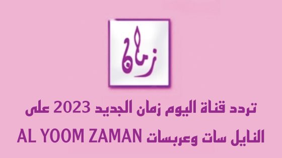 تردد قناة اليوم زمان الجديد على النايل سات وعربسات AL YOOM ZAMAN
