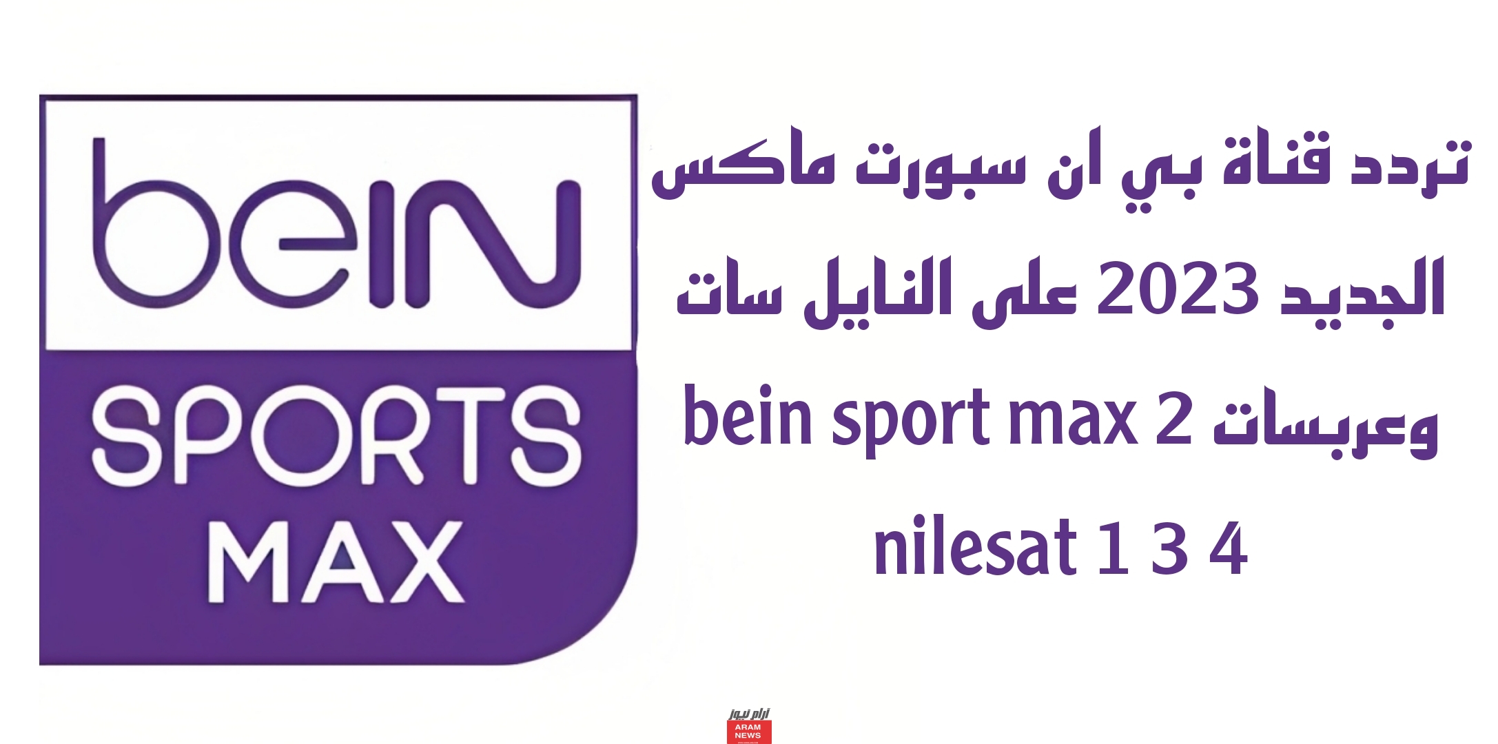تردد قناة بي ان سبورت ماكس الجديد على النايل سات وعربسات bein sport max 2 nilesat 1 3 4