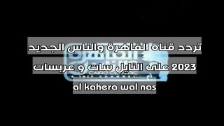تردد قناة القاهرة والناس الجديد 2023 على النايل سات و عربسات al kahera wal nas