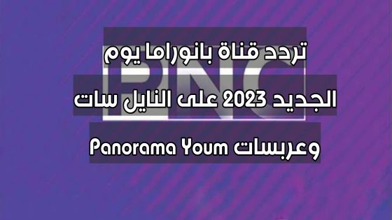 تردد قناة بانوراما يوم الجديد 2023 على النايل سات وعربسات Panorama Youm