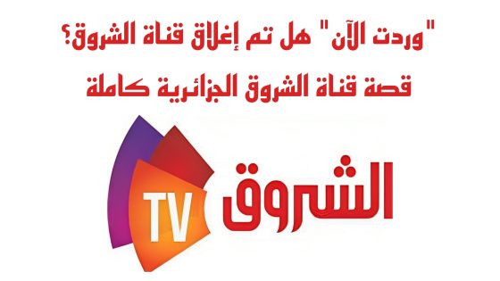 هل تم إغلاق قناة الشروق؟ قصة قناة الشروق الجزائرية كاملة