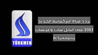تردد قناة التركمانية الجديد 2023 على النايل سات وعربسات Al Turkmenia