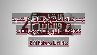 تردد قناة القاهرة والناس 2 الجديد 2023 على النايل سات وعربسات 2 Al Kahera Wal Nas