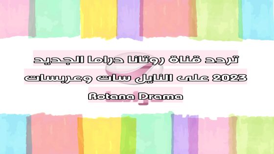 تردد قناة روتانا دراما الجديد 2023 على النايل سات وعربسات Rotana Drama