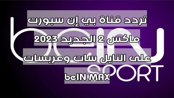 تردد قناة بي إن سبورت ماكس 2 الجديد 2023 على النايل سات وعربسات beIN MAX 2