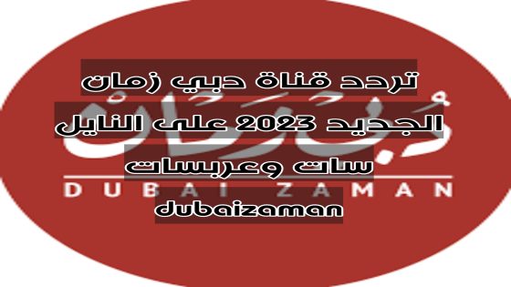 تردد قناة دبي زمان الجديد 2023 على النايل سات وعربسات dubaizaman
