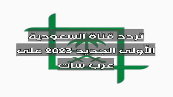 تردد قناة السعودية الأولى الجديد 2023 على عرب سات