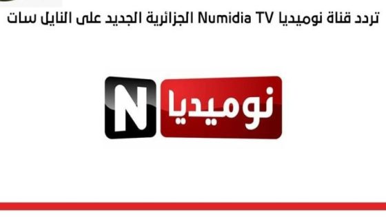 تردد قناة نوميديا الجديد 2023 علي النايل سات وعربسات Numidia TV