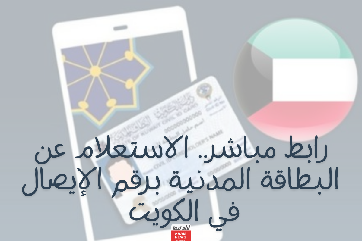 رابط مباشر.. الاستعلام عن البطاقة المدنية برقم الإيصال في الكويت
