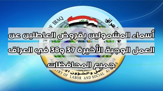 أسماء المشمولين بقروض العاطلين عن العمل الوجبة الأخيرة 37 و38 في العراق جميع المحافظات