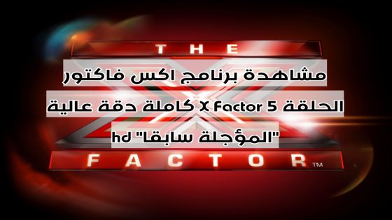 مشاهدة برنامج اكس فاكتور الحلقة 5 X Factor كاملة دقة عالية hd “المؤجلة سابقا”