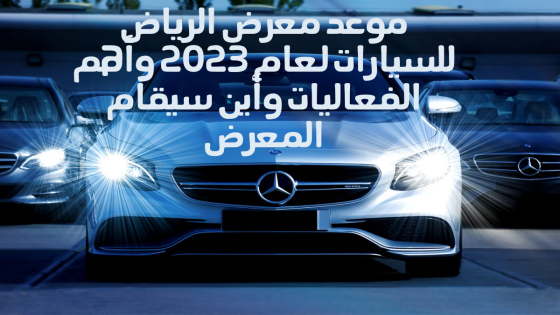 موعد معرض الرياض للسيارات لعام 2023 وأهم الفعاليات وأين سيقام المعرض
