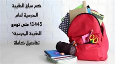 كم مبلغ الحقيبة المدرسية لعام 1445؟ متى تودع الحقيبة المدرسية؟ تفاصيل كاملة