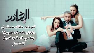 كم عدد حلقات مسلسل الخائن النسخة العربية؟ وما هي قصة وتفاصيل المسلسل