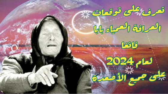 تعرف على توقعات العرافة العمياء بابا فانغا لعام 2024 على جميع الأصعدة
