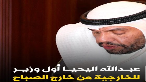 من هو عبد الله علي عبد الله اليحيا السيرة الذاتية ويكيبيديا.. أهم المعلومات عن وزير الخارجية الجديد في الكويت
