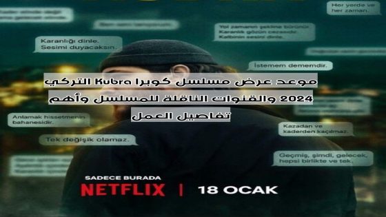 موعد عرض مسلسل كوبرا Kubra التركي 2024 والقنوات الناقلة للمسلسل وأهم تفاصيل العمل