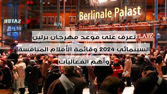 تعرف على موعد مهرجان برلين السينمائي 2024 وقائمة الأفلام المنافسة وأهم الفعاليات