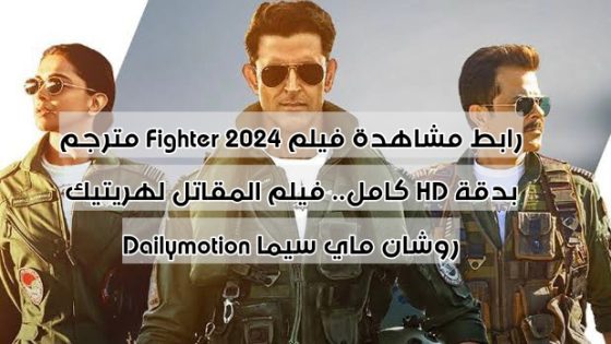 رابط مشاهدة فيلم Fighter 2024 مترجم بدقة HD كامل.. فيلم المقاتل لهريتيك روشان ماي سيما Dailymotion