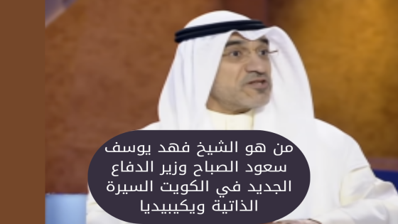 من هو الشيخ فهد يوسف سعود الصباح وزير الدفاع الجديد في الكويت السيرة الذاتية ويكيبيديا