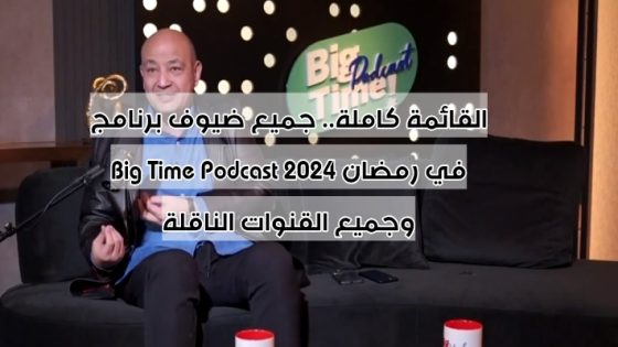 القائمة كاملة.. جميع ضيوف برنامج Big Time Podcast في رمضان 2024 وجميع القنوات الناقلة