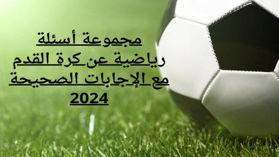 مجموعة أسئلة رياضية عن كرة القدم مع الإجابات الصحيحة 2024