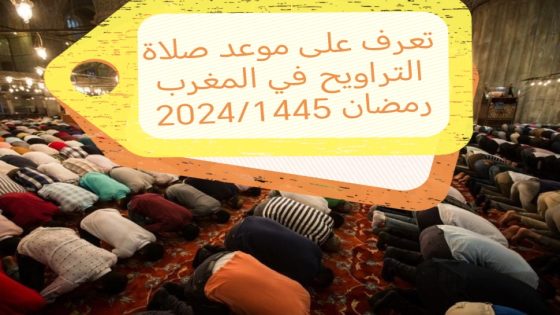 تعرف على موعد صلاة التراويح في المغرب رمضان 2024/1445