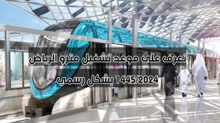 تعرف على موعد تشغيل مترو الرياض 1445/2024 بشكل رسمي